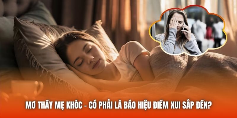 Mơ Thấy Mẹ Khóc - Có Phải Là Báo Hiệu Điềm Xui Sắp Đến?