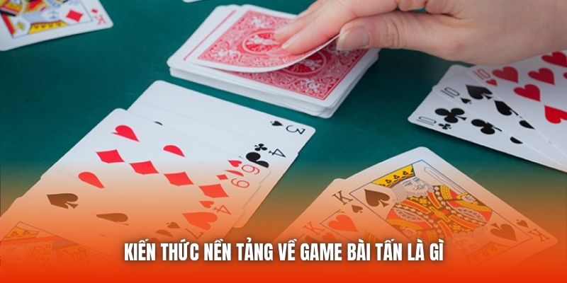 Kiến thức nền tảng về game bài Tấn là gì